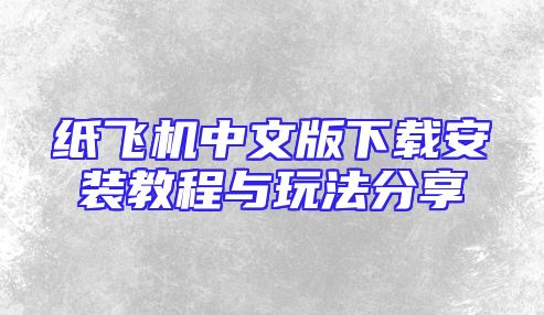 纸飞机中文版下载安装教程与玩法分享
