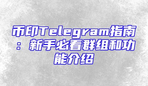 币印Telegram指南：新手必看群组和功能介绍