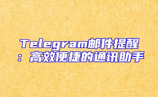 Telegram邮件提醒：高效便捷的通讯助手