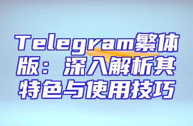 Telegram繁体版：深入解析其特色与使用技巧