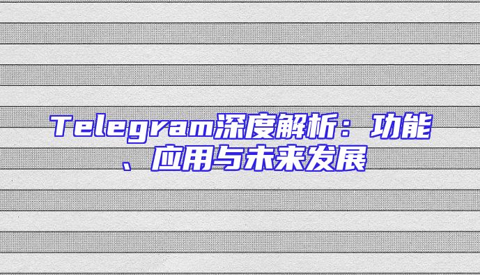 Telegram深度解析：功能、应用与未来发展