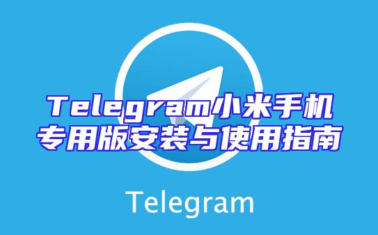 Telegram小米手机专用版安装与使用指南