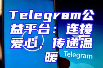 Telegram公益平台：连接爱心，传递温暖
