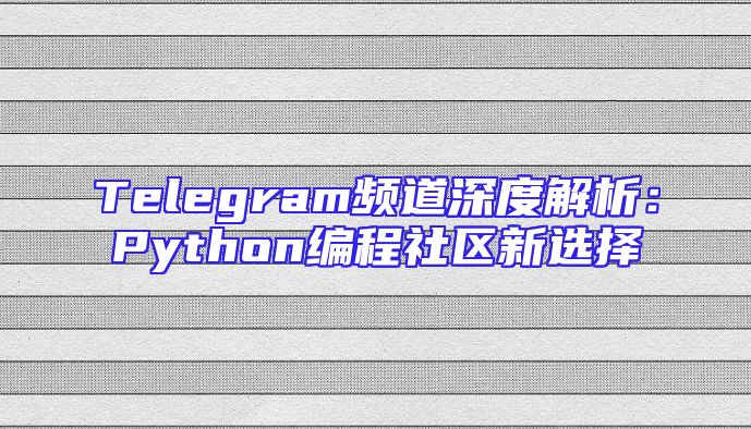 Telegram频道深度解析：Python编程社区新选择