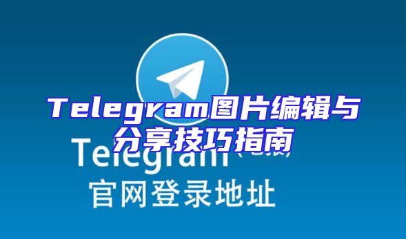 Telegram图片编辑与分享技巧指南