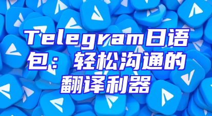 Telegram日语包：轻松沟通的翻译利器