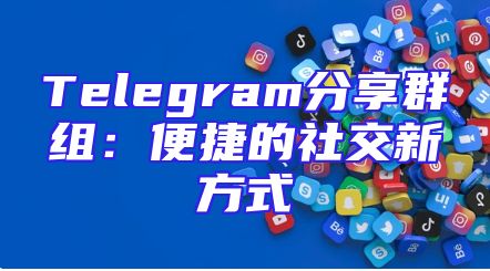 Telegram分享群组：便捷的社交新方式