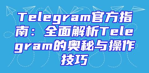 Telegram官方指南：全面解析Telegram的奥秘与操作技巧