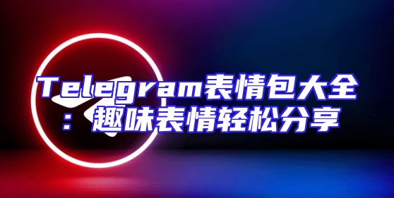 Telegram表情包大全：趣味表情轻松分享
