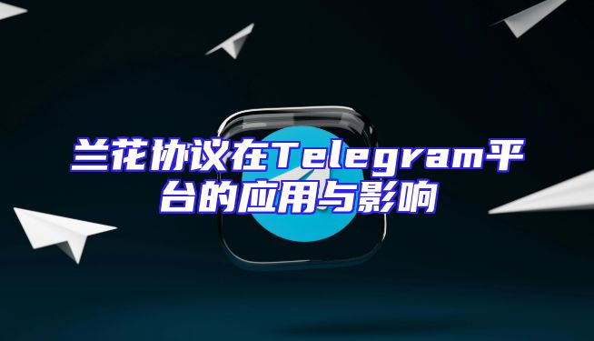 兰花协议在Telegram平台的应用与影响