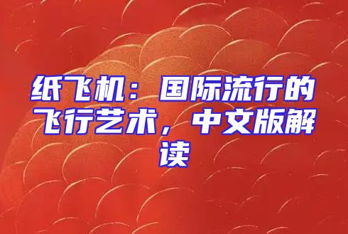 纸飞机：国际流行的飞行艺术，中文版解读