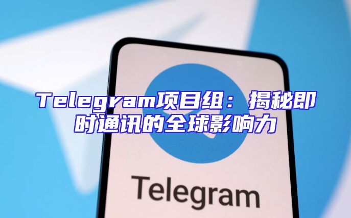 Telegram项目组：揭秘即时通讯的全球影响力
