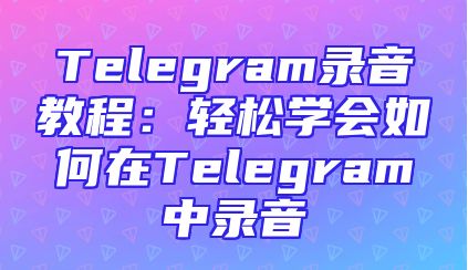 Telegram录音教程：轻松学会如何在Telegram中录音