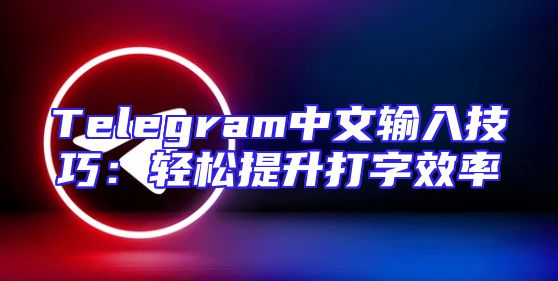 Telegram中文输入技巧：轻松提升打字效率