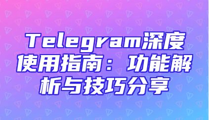Telegram深度使用指南：功能解析与技巧分享