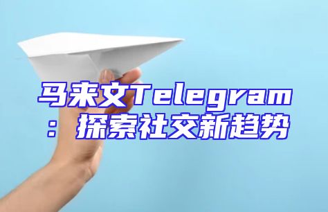 马来文Telegram：探索社交新趋势