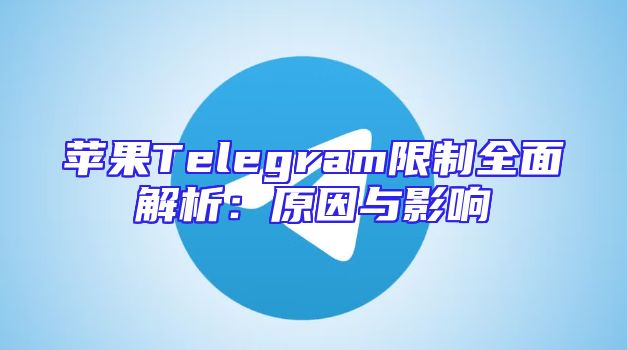 苹果Telegram限制全面解析：原因与影响