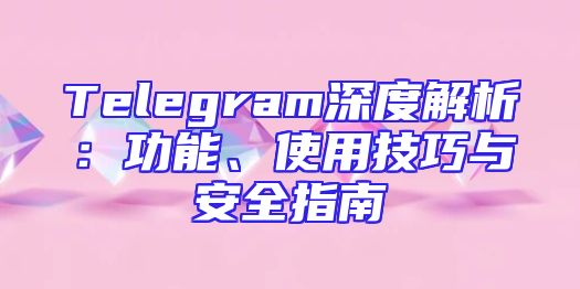 Telegram深度解析：功能、使用技巧与安全指南