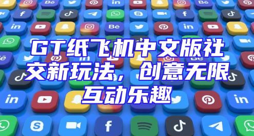 GT纸飞机中文版社交新玩法，创意无限互动乐趣