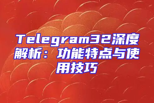 Telegram32深度解析：功能特点与使用技巧