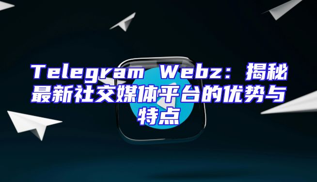 Telegram Webz：揭秘最新社交媒体平台的优势与特点
