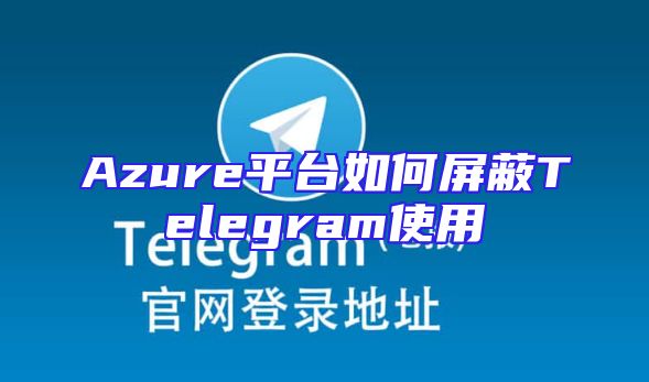 Azure平台如何屏蔽Telegram使用