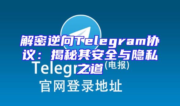 解密逆向Telegram协议：揭秘其安全与隐私之道