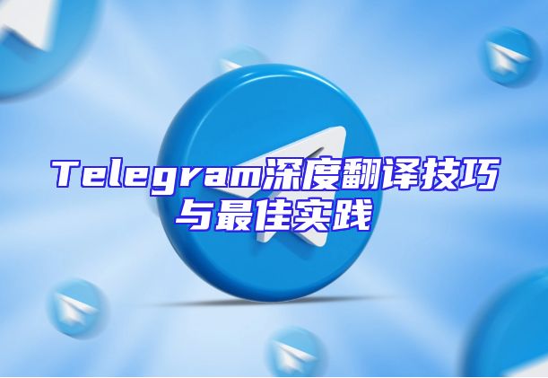 Telegram深度翻译技巧与最佳实践