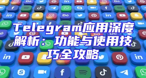 Telegram应用深度解析：功能与使用技巧全攻略