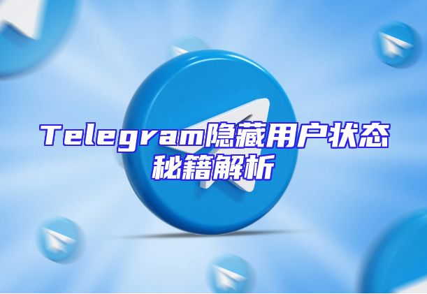 Telegram隐藏用户状态秘籍解析