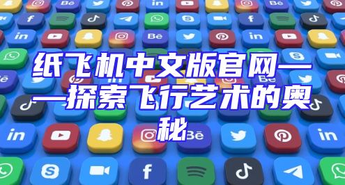 纸飞机中文版官网——探索飞行艺术的奥秘
