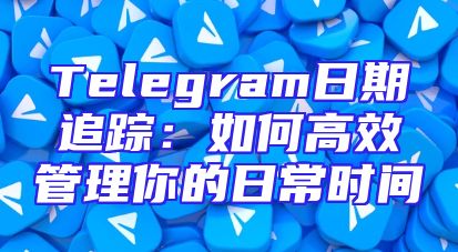 Telegram日期追踪：如何高效管理你的日常时间