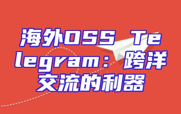 海外OSS Telegram：跨洋交流的利器