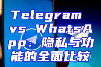 Telegram vs WhatsApp：隐私与功能的全面比较