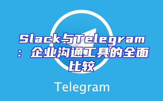 Slack与Telegram：企业沟通工具的全面比较