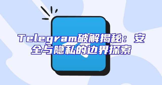 Telegram破解揭秘：安全与隐私的边界探索
