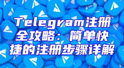 Telegram注册全攻略：简单快捷的注册步骤详解