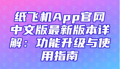 纸飞机App官网中文版最新版本详解：功能升级与使用指南