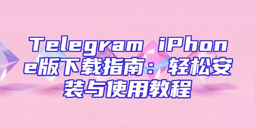 Telegram iPhone版下载指南：轻松安装与使用教程