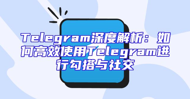 Telegram深度解析：如何高效使用Telegram进行勾搭与社交