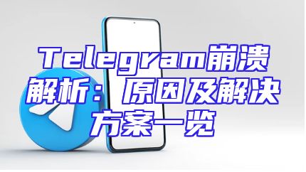 Telegram崩溃解析：原因及解决方案一览