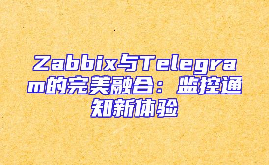 Zabbix与Telegram的完美融合：监控通知新体验