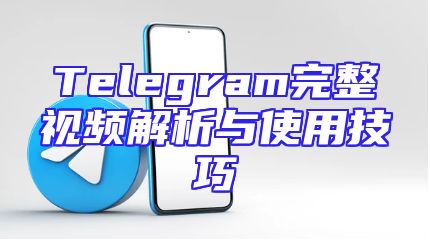 Telegram完整视频解析与使用技巧
