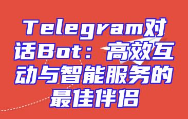 Telegram对话Bot：高效互动与智能服务的最佳伴侣