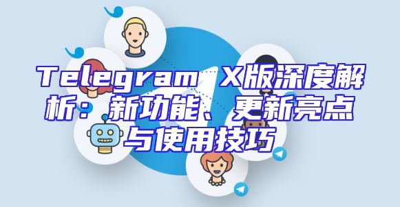 Telegram X版深度解析：新功能、更新亮点与使用技巧