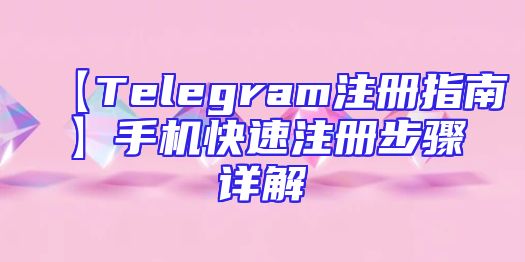 【Telegram注册指南】手机快速注册步骤详解