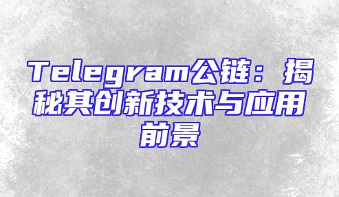 Telegram公链：揭秘其创新技术与应用前景