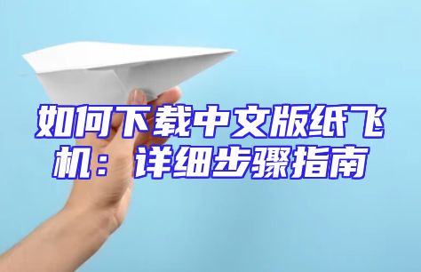 如何下载中文版纸飞机：详细步骤指南