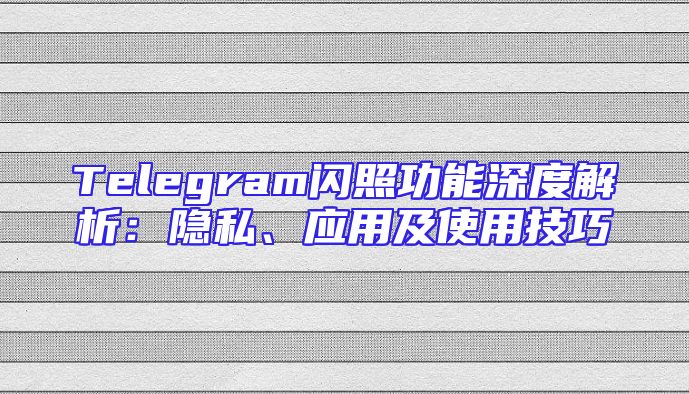Telegram闪照功能深度解析：隐私、应用及使用技巧