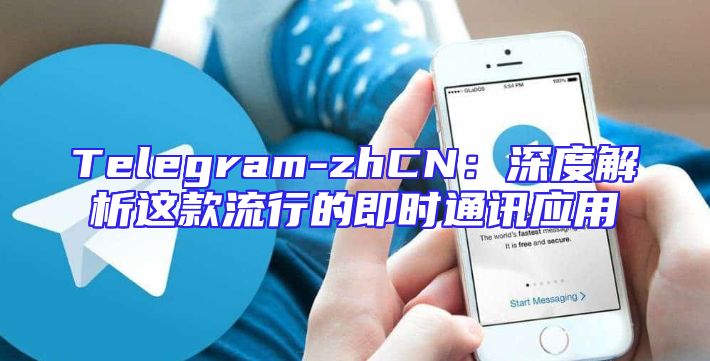 Telegram-zhCN：深度解析这款流行的即时通讯应用